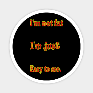 I'm not fat, I'm just easy to see Magnet